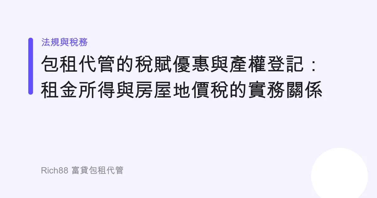 包租代管的稅賦優惠與產權登記：租金所得與房屋地價稅的實務關係